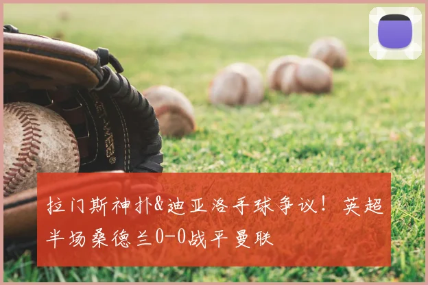 拉门斯神扑&迪亚洛手球争议!英超半场桑德兰0-0战平曼联