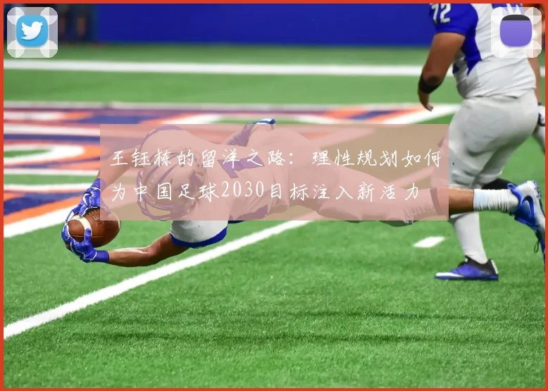 王钰栋的留洋之路：理性规划如何为中国足球2030目标注入新活力