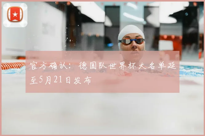 官方确认：德国队世界杯大名单延至5月21日发布