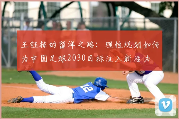 王钰栋的留洋之路：理性规划如何为中国足球2030目标注入新活力