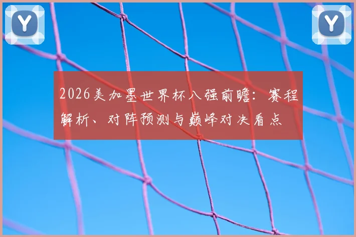 2026美加墨世界杯八强前瞻：赛程解析、对阵预测与巅峰对决看点