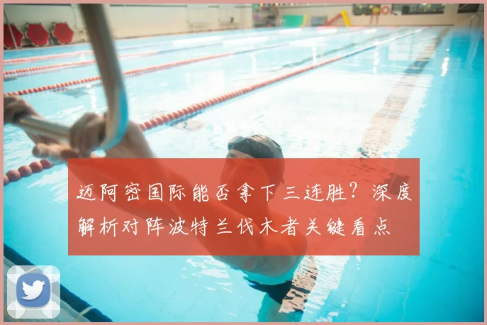 迈阿密国际能否拿下三连胜？深度解析对阵波特兰伐木者关键看点