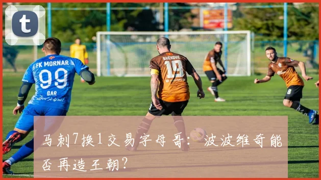 马刺7换1交易字母哥:波波维奇能否再造王朝?