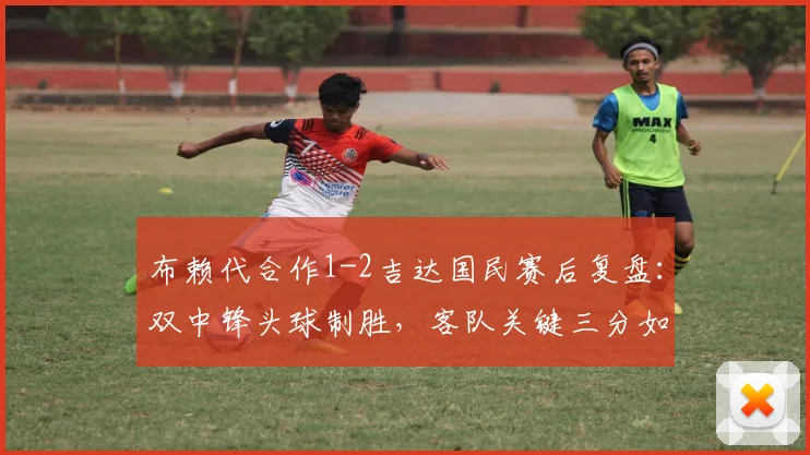 布赖代合作1-2吉达国民赛后复盘:双中锋头球制胜,客队关键三分如何到手?