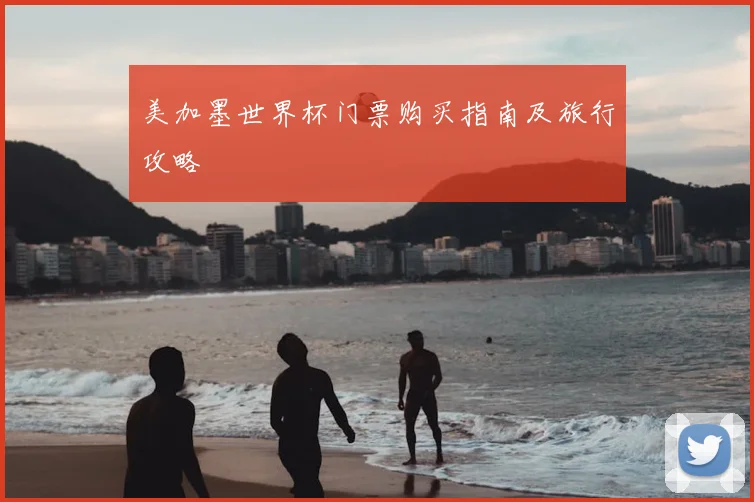 美加墨世界杯门票购买指南及旅行攻略